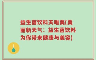 益生菌饮料天唯美(美丽新天气：益生菌饮料为你带来健康与美容)
