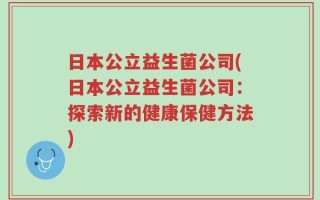 日本公立益生菌公司(日本公立益生菌公司：探索新的健康保健方法)