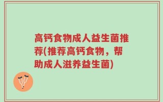 高钙食物成人益生菌推荐(推荐高钙食物，帮助成人滋养益生菌)
