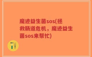 魔迹益生菌sos(拯救肠道危机，魔迹益生菌sos来帮忙)