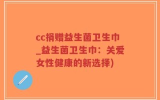 cc捐赠益生菌卫生巾_益生菌卫生巾：关爱女性健康的新选择)