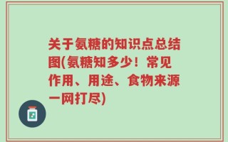 关于氨糖的知识点总结图(氨糖知多少！常见作用、用途、食物来源一网打尽)