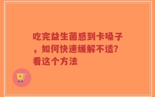 吃完益生菌感到卡嗓子，如何快速缓解不适？看这个方法