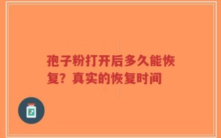 孢子粉打开后多久能恢复？真实的恢复时间