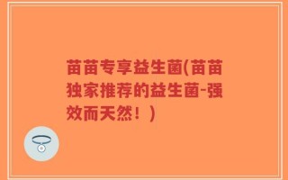 苗苗专享益生菌(苗苗独家推荐的益生菌-强效而天然！)