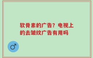 软骨素的广告？电视上的去皱纹广告有用吗