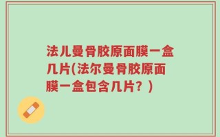 法儿曼骨胶原面膜一盒几片(法尔曼骨胶原面膜一盒包含几片？)