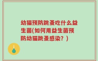幼猫预防跳蚤吃什么益生菌(如何用益生菌预防幼猫跳蚤感染？)