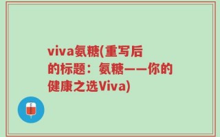 viva氨糖(重写后的标题：氨糖——你的健康之选Viva)