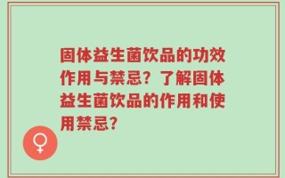 固体益生菌饮品的功效作用与禁忌？了解固体益生菌饮品的作用和使用禁忌？