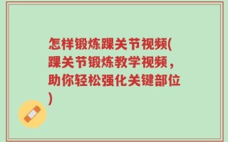 怎样锻炼踝关节视频(踝关节锻炼教学视频，助你轻松强化关键部位)