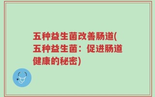 五种益生菌改善肠道(五种益生菌：促进肠道健康的秘密)