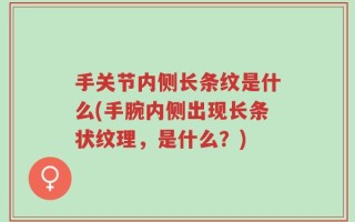手关节内侧长条纹是什么(手腕内侧出现长条状纹理，是什么？)