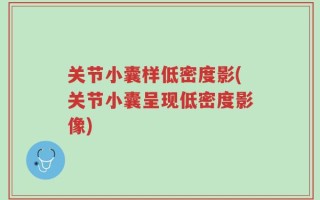 关节小囊样低密度影(关节小囊呈现低密度影像)