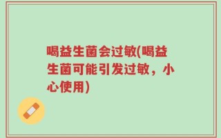 喝益生菌会过敏(喝益生菌可能引发过敏，小心使用)
