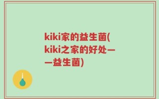 kiki家的益生菌(kiki之家的好处——益生菌)