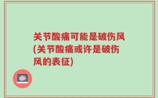 关节酸痛可能是破伤风(关节酸痛或许是破伤风的表征)
