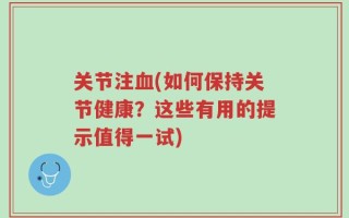 关节注血(如何保持关节健康？这些有用的提示值得一试)