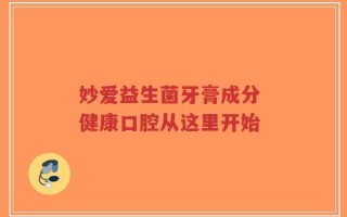 妙爱益生菌牙膏成分 健康口腔从这里开始