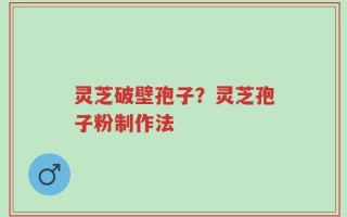 灵芝破壁孢子？灵芝孢子粉制作法