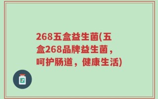 268五盒益生菌(五盒268品牌益生菌，呵护肠道，健康生活)