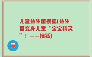儿童益生菌搜狐(益生菌变身儿童“宝宝精灵”！——搜狐)