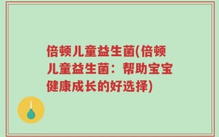 倍顿儿童益生菌(倍顿儿童益生菌：帮助宝宝健康成长的好选择)