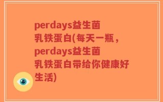 perdays益生菌乳铁蛋白(每天一瓶，perdays益生菌乳铁蛋白带给你健康好生活)