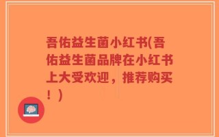 吾佑益生菌小红书(吾佑益生菌品牌在小红书上大受欢迎，推荐购买！)