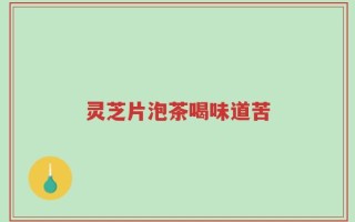 灵芝片泡茶喝味道苦