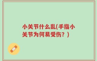 小关节什么乱(手指小关节为何易受伤？)