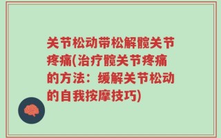 关节松动带松解髋关节疼痛(治疗髋关节疼痛的方法：缓解关节松动的自我按摩技巧)