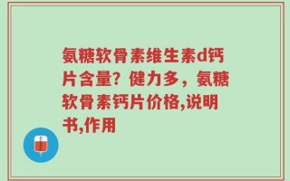 氨糖软骨素维生素d钙片含量？健力多，氨糖软骨素钙片价格,说明书,作用