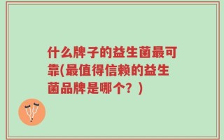 什么牌子的益生菌最可靠(最值得信赖的益生菌品牌是哪个？)