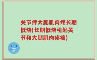 关节疼大腿肌肉疼长期低烧(长期低烧引起关节和大腿肌肉疼痛)