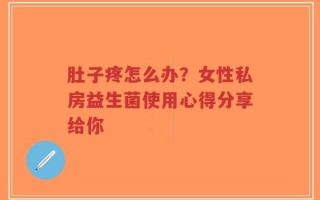 肚子疼怎么办？女性私房益生菌使用心得分享给你