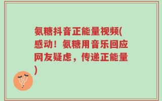 氨糖抖音正能量视频(感动！氨糖用音乐回应网友疑虑，传递正能量)