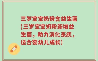 三岁宝宝奶粉含益生菌(三岁宝宝奶粉新增益生菌，助力消化系统，适合婴幼儿成长)