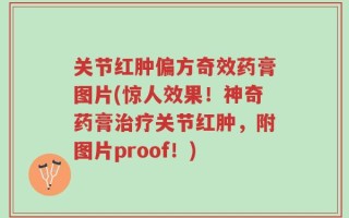 关节红肿偏方奇效药膏图片(惊人效果！神奇药膏治疗关节红肿，附图片proof！)