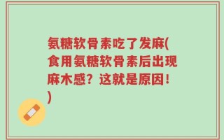 氨糖软骨素吃了发麻(食用氨糖软骨素后出现麻木感？这就是原因！)