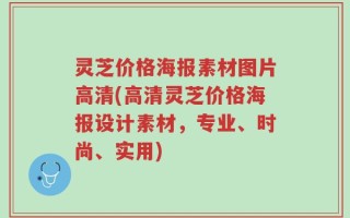 灵芝价格海报素材图片高清(高清灵芝价格海报设计素材，专业、时尚、实用)