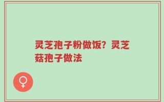 灵芝孢子粉做饭？灵芝菇孢子做法