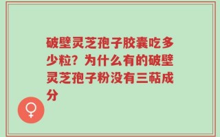破壁灵芝孢子胶囊吃多少粒？为什么有的破壁灵芝孢子粉没有三萜成分