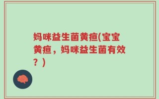 妈咪益生菌黄疸(宝宝黄疸，妈咪益生菌有效？)