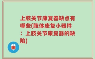 上肢关节康复器缺点有哪些(肢体康复小器件：上肢关节康复器的缺陷)