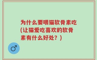 为什么要喂猫软骨素吃(让猫爱吃喜欢的软骨素有什么好处？)