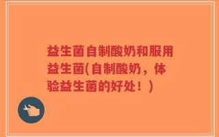 益生菌自制酸奶和服用益生菌(自制酸奶，体验益生菌的好处！)