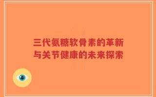 三代氨糖软骨素的革新与关节健康的未来探索