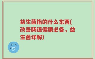 益生菌指的什么东西(改善肠道健康必备，益生菌详解)