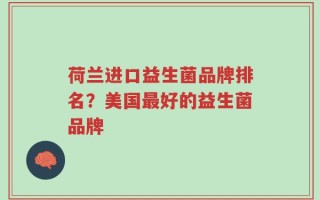 荷兰进口益生菌品牌排名？美国最好的益生菌品牌